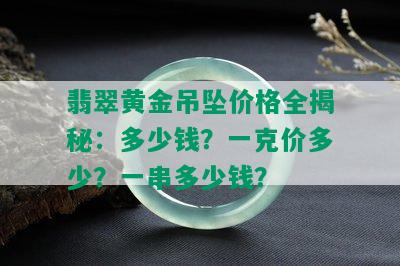 翡翠黄金吊坠价格全揭秘：多少钱？一克价多少？一串多少钱？