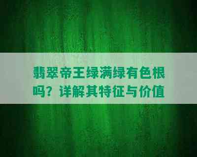 翡翠帝王绿满绿有色根吗？详解其特征与价值