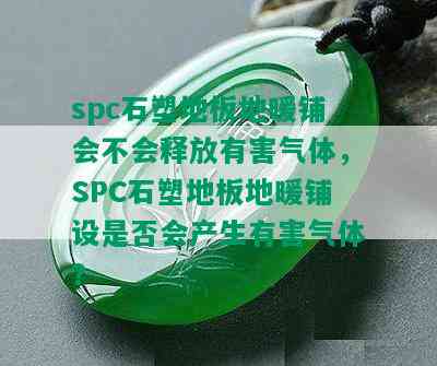 spc石塑地板地暖铺会不会释放有害气体，SPC石塑地板地暖铺设是否会产生有害气体？