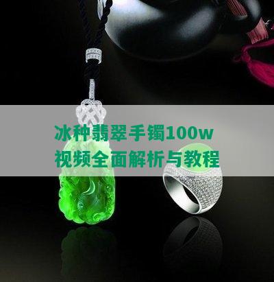 冰种翡翠手镯100w视频全面解析与教程