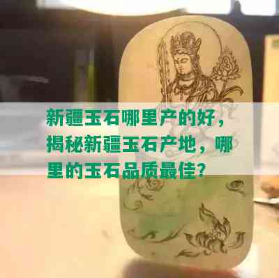 新疆玉石哪里产的好，揭秘新疆玉石产地，哪里的玉石品质更佳？