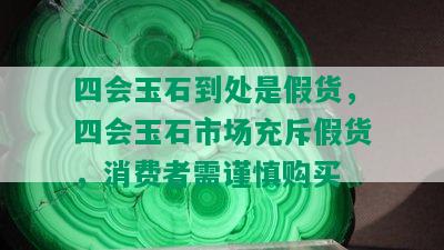 四会玉石到处是假货，四会玉石市场充斥假货，消费者需谨慎购买