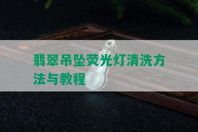 翡翠吊坠荧光灯清洗方法与教程