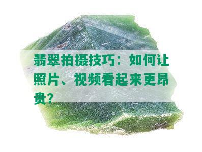 翡翠拍摄技巧：如何让照片、视频看起来更昂贵？