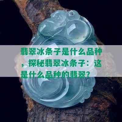 翡翠冰条子是什么品种，探秘翡翠冰条子：这是什么品种的翡翠？