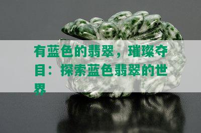 有蓝色的翡翠，璀璨夺目：探索蓝色翡翠的世界