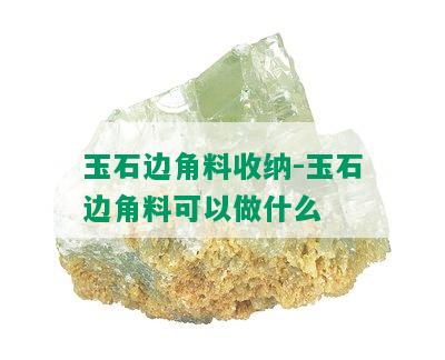 玉石边角料收纳-玉石边角料可以做什么