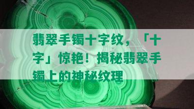 翡翠手镯十字纹，「十字」惊艳！揭秘翡翠手镯上的神秘纹理