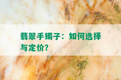 翡翠手镯子：如何选择与定价？