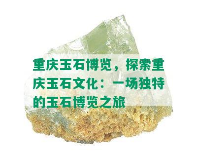 重庆玉石博览，探索重庆玉石文化：一场独特的玉石博览之旅