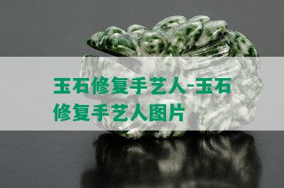 玉石修复手艺人-玉石修复手艺人图片