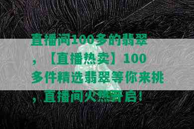 直播间100多的翡翠，【直播热卖】100多件精选翡翠等你来挑，直播间火热开启！