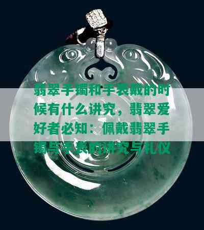 翡翠手镯和手表戴的时候有什么讲究，翡翠爱好者必知：佩戴翡翠手镯与手表的讲究与礼仪