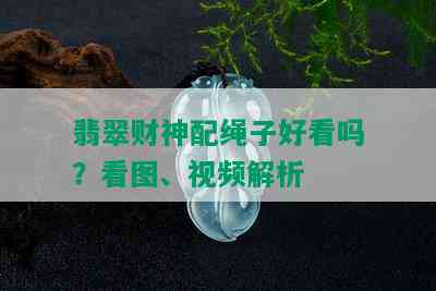 翡翠财神配绳子好看吗？看图、视频解析