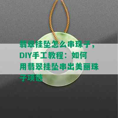 翡翠挂坠怎么串珠子，DIY手工教程：如何用翡翠挂坠串出美丽珠子项链