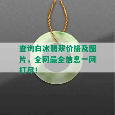 查询白冰翡翠价格及图片，全网最全信息一网打尽！