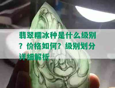 翡翠糯冰种是什么级别？价格如何？级别划分详细解析