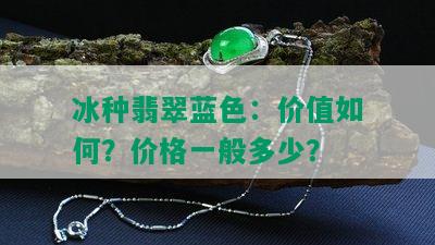 冰种翡翠蓝色：价值如何？价格一般多少？