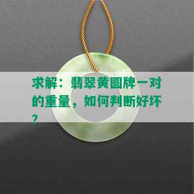 求解：翡翠黄圆牌一对的重量，如何判断好坏？