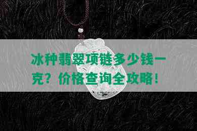 冰种翡翠项链多少钱一克？价格查询全攻略！