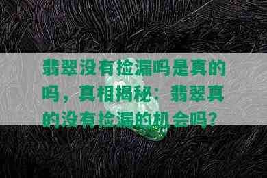 翡翠没有捡漏吗是真的吗，真相揭秘：翡翠真的没有捡漏的机会吗？