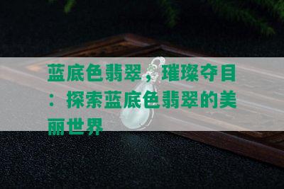 蓝底色翡翠，璀璨夺目：探索蓝底色翡翠的美丽世界