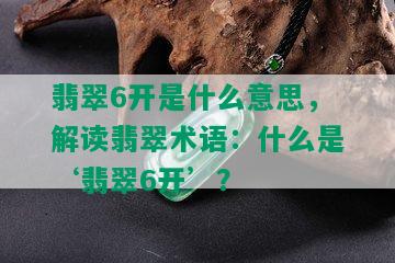 翡翠6开是什么意思，解读翡翠术语：什么是‘翡翠6开’？