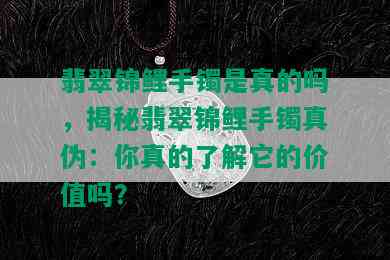 翡翠锦鲤手镯是真的吗，揭秘翡翠锦鲤手镯真伪：你真的了解它的价值吗？