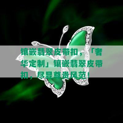 镶嵌翡翠皮带扣，「奢华定制」镶嵌翡翠皮带扣，尽显尊贵风范！