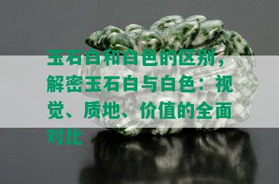 玉石白和白色的区别，解密玉石白与白色：视觉、质地、价值的全面对比