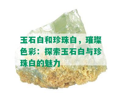 玉石白和珍珠白，璀璨色彩：探索玉石白与珍珠白的魅力