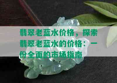 翡翠老蓝水价格，探索翡翠老蓝水的价格：一份全面的市场指南