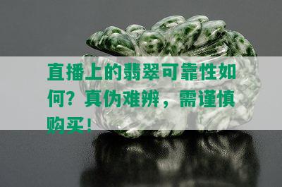 直播上的翡翠可靠性如何？真伪难辨，需谨慎购买！