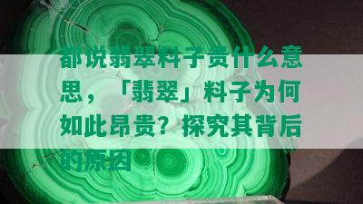 都说翡翠料子贵什么意思，「翡翠」料子为何如此昂贵？探究其背后的原因