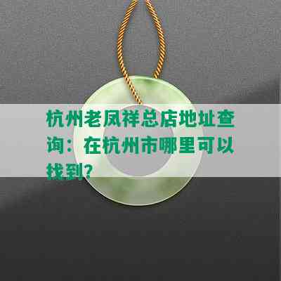 杭州老凤祥总店地址查询：在杭州市哪里可以找到？