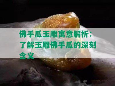 佛手瓜玉雕寓意解析：了解玉雕佛手瓜的深刻含义