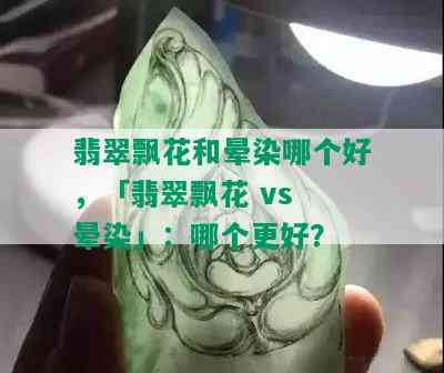 翡翠飘花和晕染哪个好，「翡翠飘花 vs 晕染」：哪个更好？