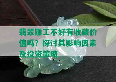 翡翠雕工不好有收藏价值吗？探讨其影响因素及投资策略