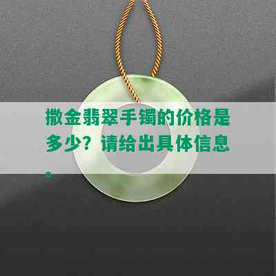 撒金翡翠手镯的价格是多少？请给出具体信息。