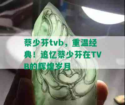 蔡少芬tvb，重温经典！追忆蔡少芬在TVB的辉煌岁月