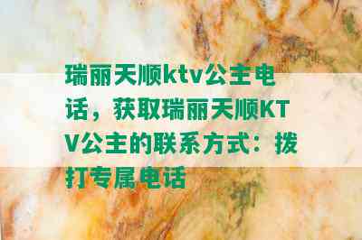 瑞丽天顺ktv公主电话，获取瑞丽天顺KTV公主的联系方式：拨打专属电话