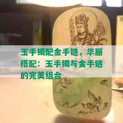 玉手镯配金手链，华丽搭配：玉手镯与金手链的完美组合