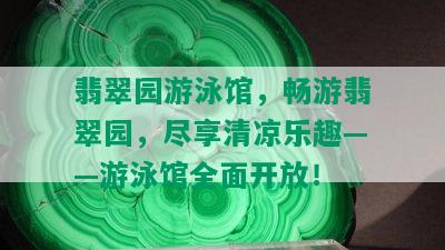 翡翠园游泳馆，畅游翡翠园，尽享清凉乐趣——游泳馆全面开放！