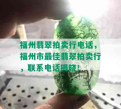 福州翡翠拍卖行电话，福州市更佳翡翠拍卖行，联系电话揭晓！