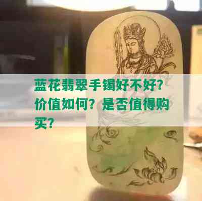 蓝花翡翠手镯好不好？价值如何？是否值得购买？