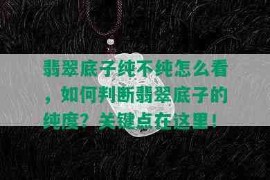 翡翠底子纯不纯怎么看，如何判断翡翠底子的纯度？关键点在这里！