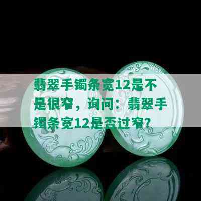 翡翠手镯条宽12是不是很窄，询问：翡翠手镯条宽12是否过窄？