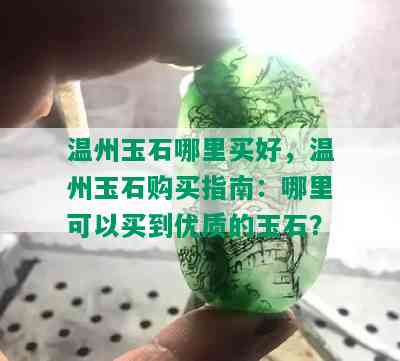 温州玉石哪里买好，温州玉石购买指南：哪里可以买到优质的玉石？