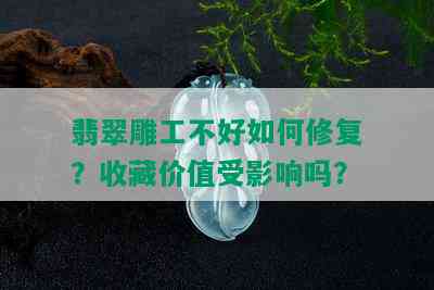 翡翠雕工不好如何修复？收藏价值受影响吗？