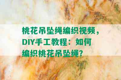 桃花吊坠绳编织视频，DIY手工教程：如何编织桃花吊坠绳？